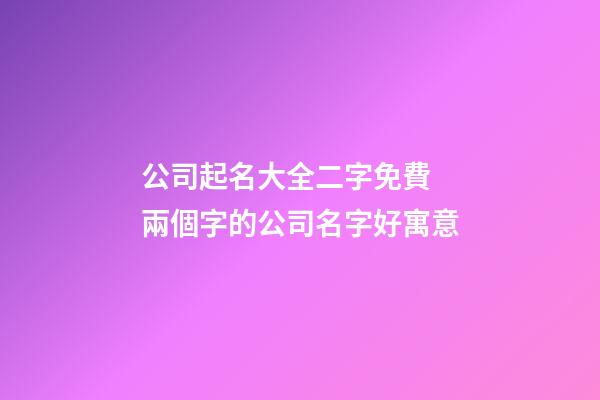 公司起名大全二字免費 兩個字的公司名字好寓意